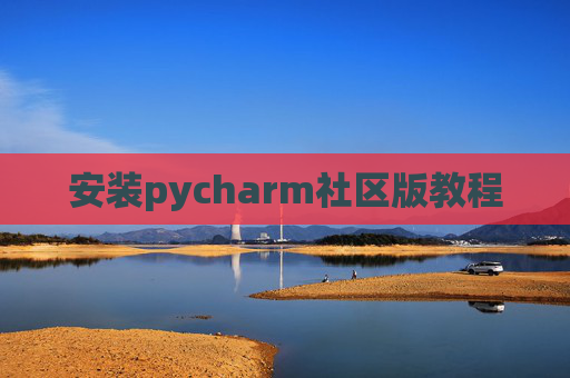 安装pycharm社区版教程 安装pycharm社区版教程
